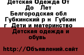 Детская Одежда От 0 До 7 Лет - Белгородская обл., Губкинский р-н, Губкин г. Дети и материнство » Детская одежда и обувь   